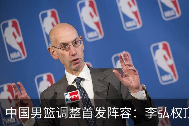 中国男篮调整首发阵容：李弘权顶替王俊杰首发 杨瀚森继续替补