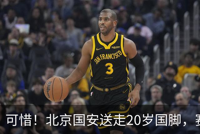 可惜！北京国安送走20岁国脚，赛季零出场，却曾被视为未来主力