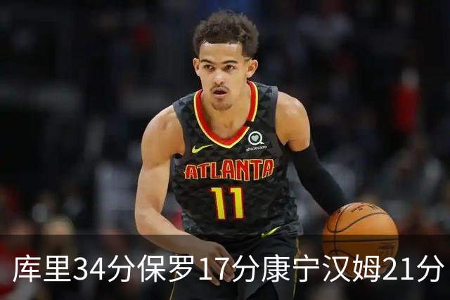 库里34分保罗17分康宁汉姆21分 勇士力克活塞