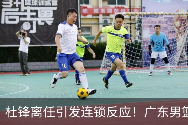 杜锋离任引发连锁反应！广东男篮两名球员有望留队，五位球员或将离队失业