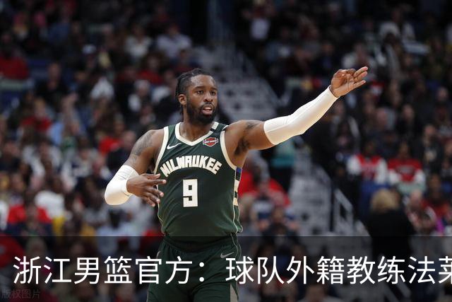 浙江男篮官方：球队外籍教练法莱卡斯将继续担任球队主帅