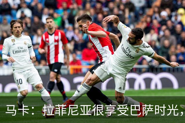 马卡：拉菲尼亚很享受巴萨时光，不会评估或分析任何潜在的报价